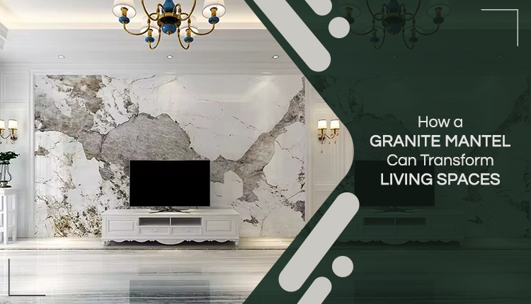 How a Granite Mantel Can Transform Living Spaces