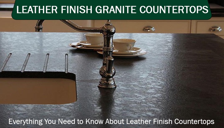 Leather Finished Granite: Everything You Need to Know About Leather Finish Countertops