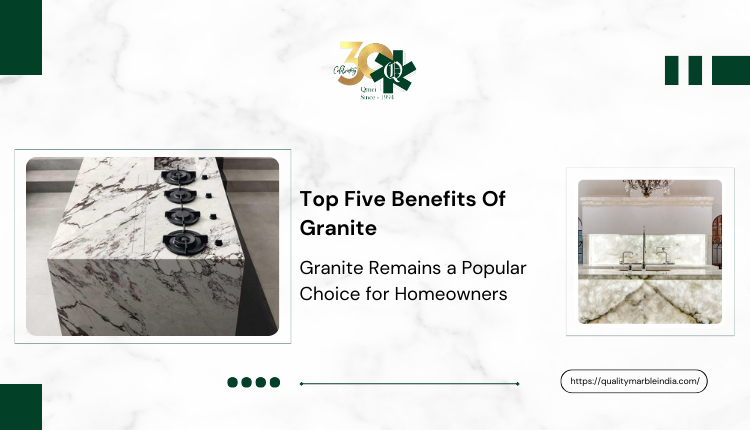 The Top Reasons Why Granite Remains a Popular Choice for Homeowners